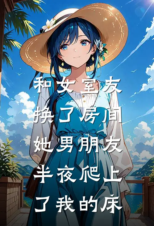 和女室友换了房间，她男朋友半夜爬上了我的床