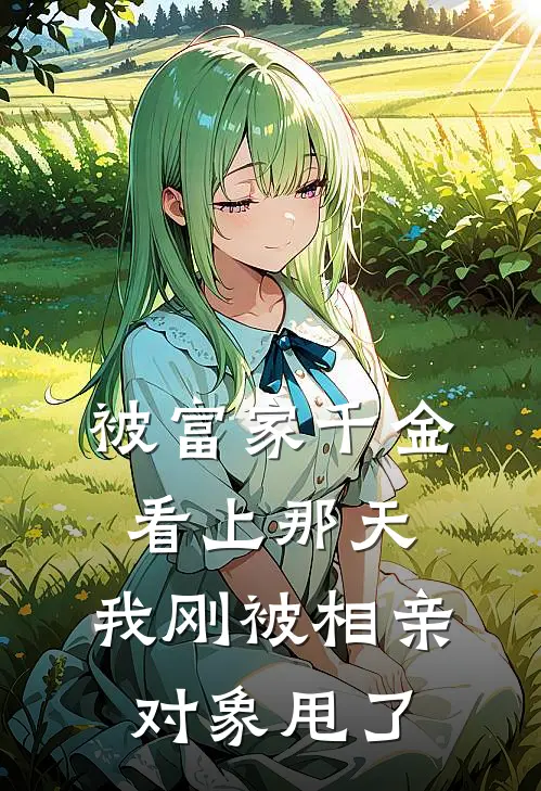 被富家千金看上那天，我刚被相亲对象甩了