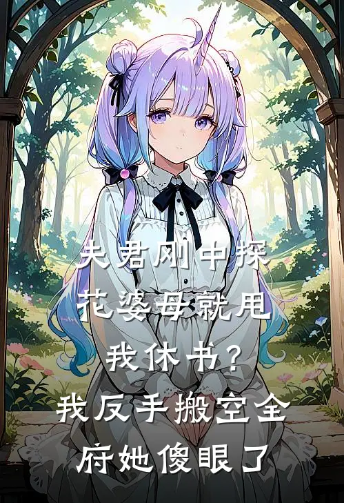 夫君刚中探花婆母就甩我休书？我反手搬空全府她傻眼了