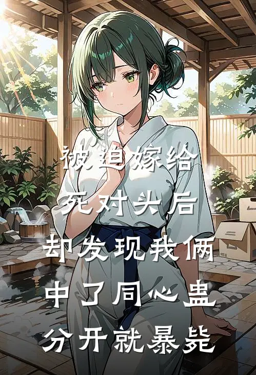 被迫嫁给死对头后，却发现我俩中了同心蛊，分开就暴毙
