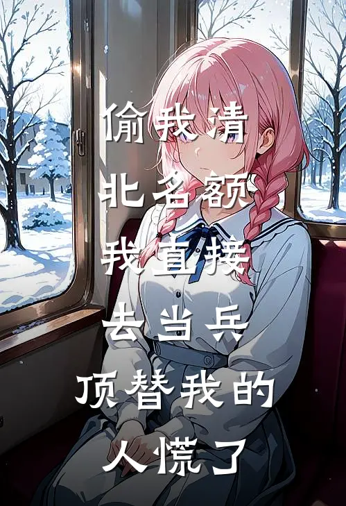 偷我清北名额，我直接去当兵，顶替我的人慌了