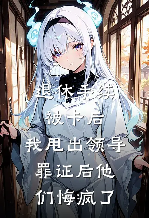 退休手续被卡后，我甩出领导罪证后他们悔疯了