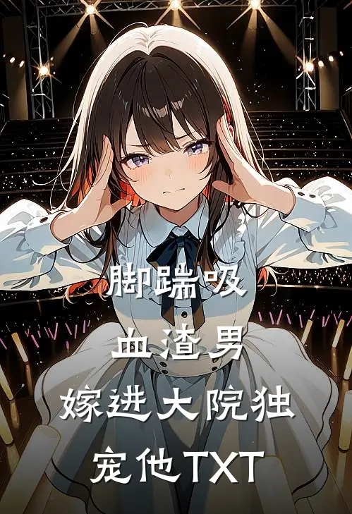 脚踹吸血渣男，嫁进大院独宠他TXT