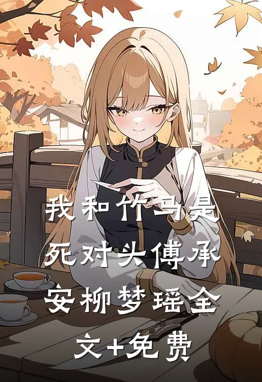 我和竹马是死对头傅承安柳梦瑶全文+免费