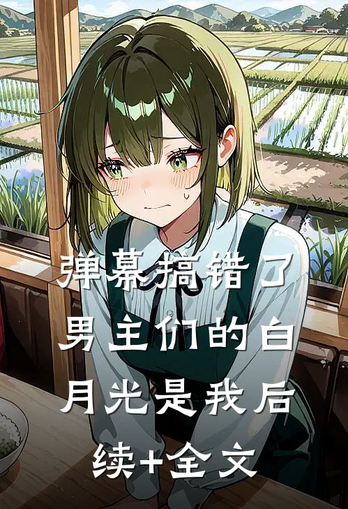 弹幕搞错了，男主们的白月光是我后续+全文