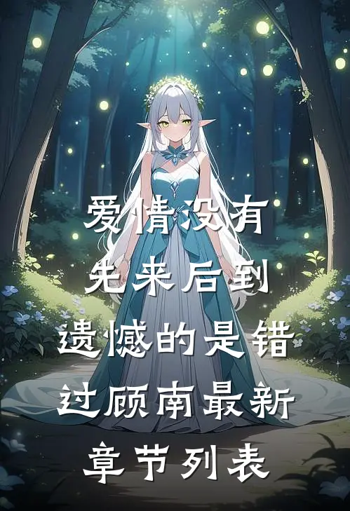 爱情没有先来后到，遗憾的是错过顾南最新章节列表