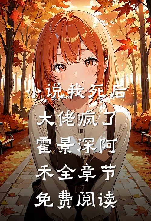 小说我死后，大佬疯了霍景深阿禾全章节免费阅读