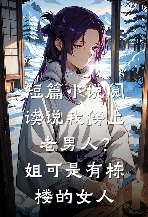 短篇小说阅读说我傍上老男人？姐可是有栋楼的女人