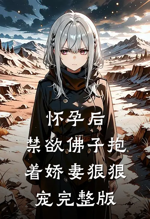怀孕后，禁欲佛子抱着娇妻狠狠宠完整版