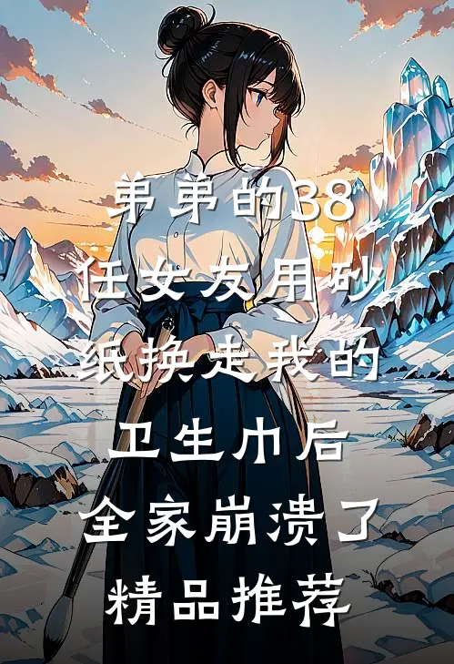 弟弟的38任女友用砂纸换走我的卫生巾后，全家崩溃了精品推荐