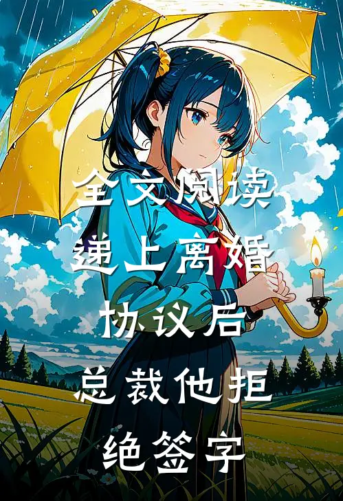 全文阅读递上离婚协议后，总裁他拒绝签字