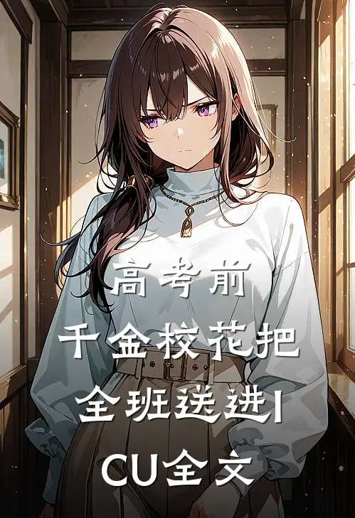 高考前，千金校花把全班送进ICU全文