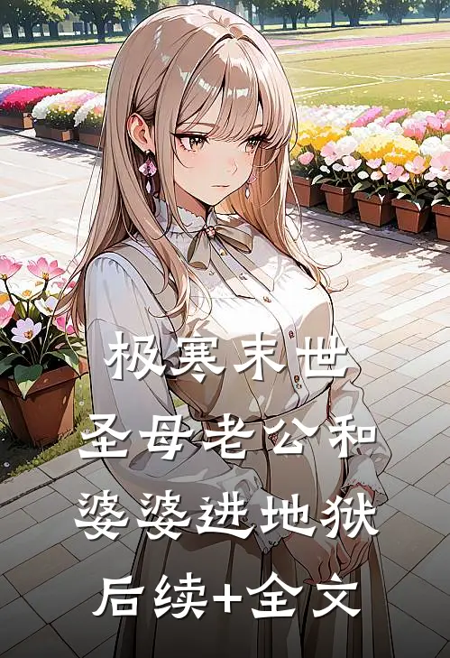 极寒末世：圣母老公和婆婆进地狱后续+全文