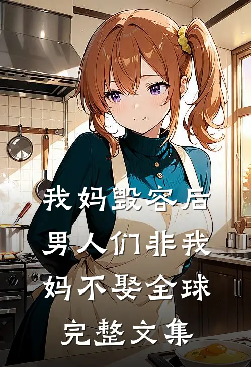 我妈毁容后，男人们非我妈不娶全球完整文集