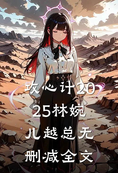 攻心计2025林婉儿越总无删减全文