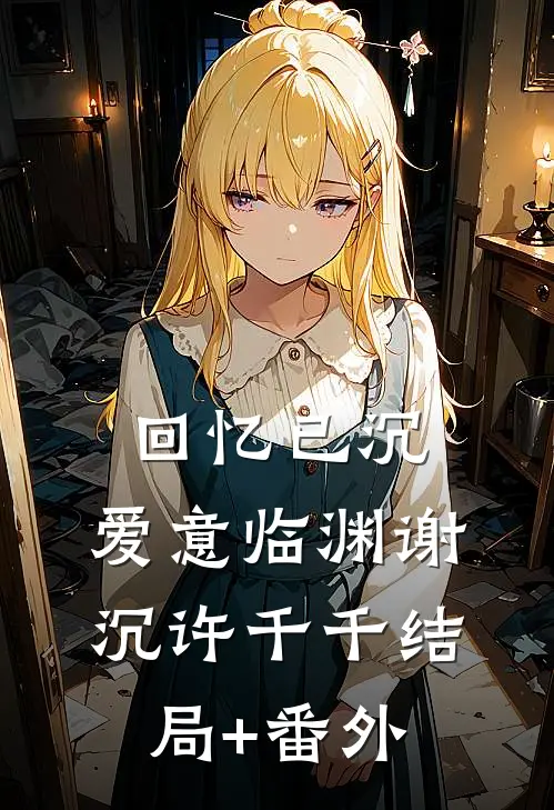 回忆已沉，爱意临渊谢沉许千千结局+番外