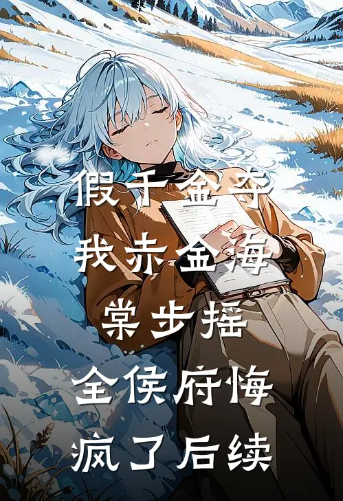 假千金夺我赤金海棠步摇，全侯府悔疯了后续