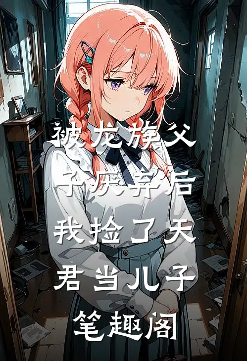 被龙族父子厌弃后，我捡了天君当儿子笔趣阁