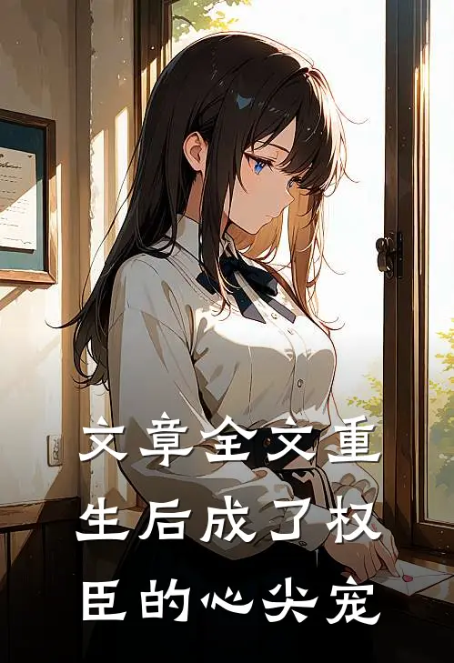 文章全文重生后成了权臣的心尖宠