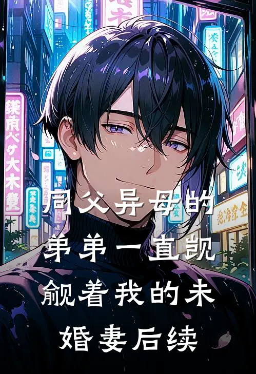 同父异母的弟弟一直觊觎着我的未婚妻后续