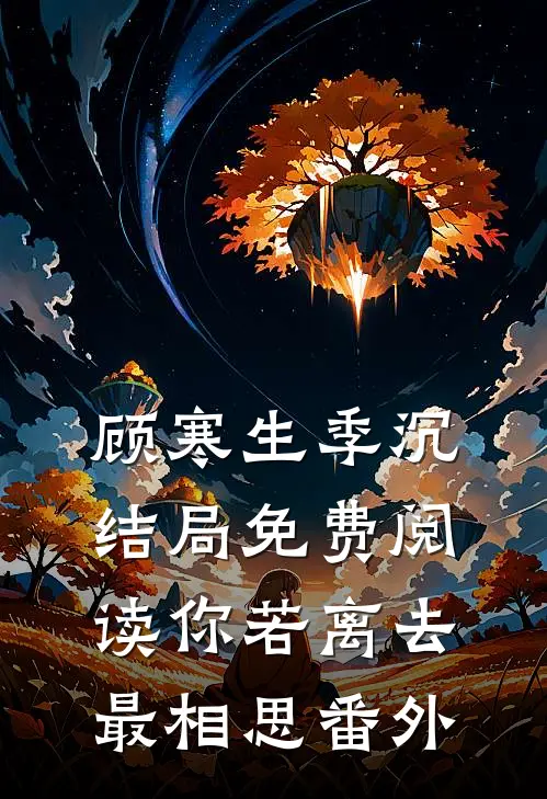 顾寒生季沉结局免费阅读你若离去最相思番外