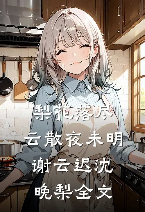 梨花落尽，云散夜未明谢云迟沈晚梨全文