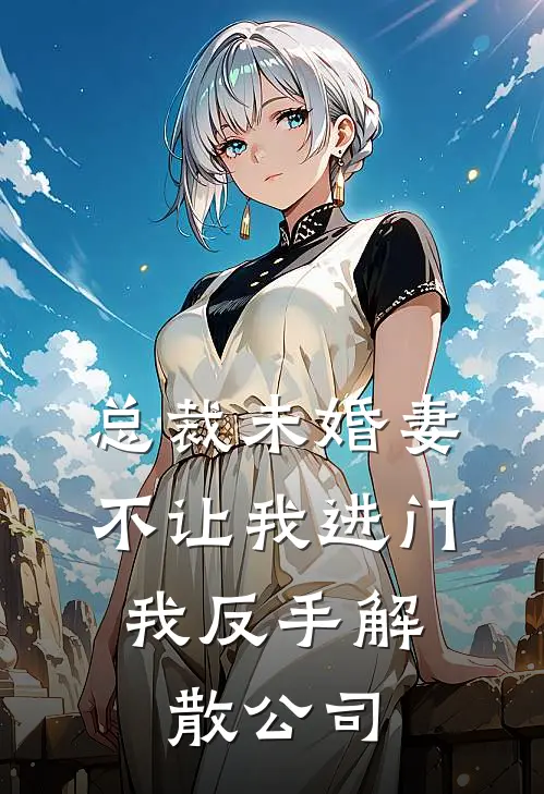 总裁未婚妻不让我进门,我反手解散公司了