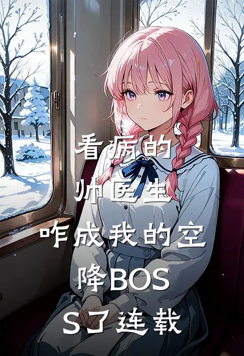 看病的帅医生，咋成我的空降BOSS了连载