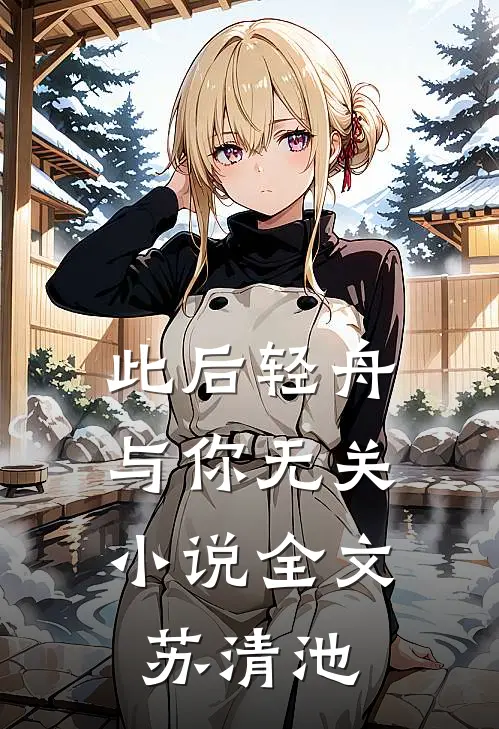 此后轻舟，与你无关小说全文苏清池