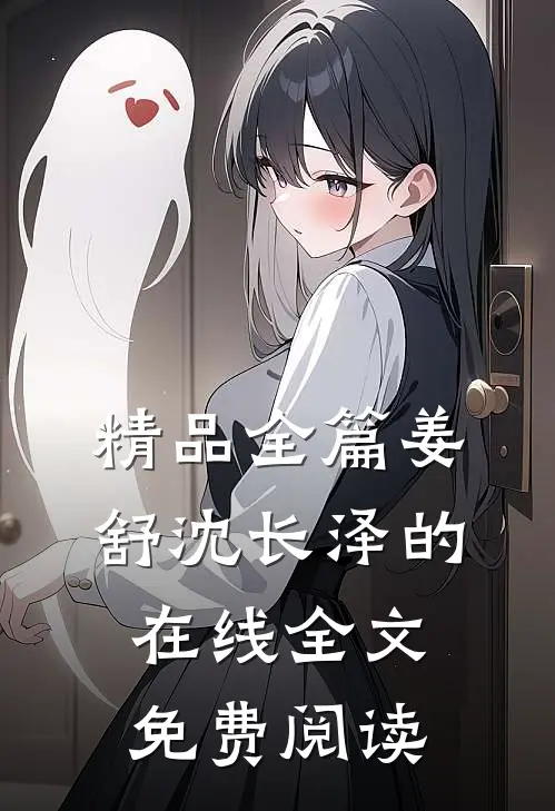 精品全篇姜舒沈长泽的在线全文免费阅读
