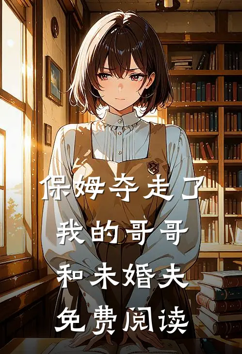 保姆夺走了我的哥哥和未婚夫免费阅读