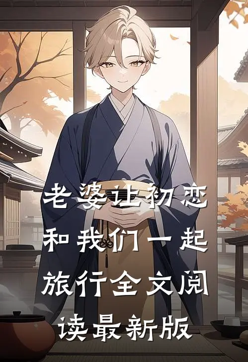 老婆让初恋和我们一起旅行全文阅读最新版