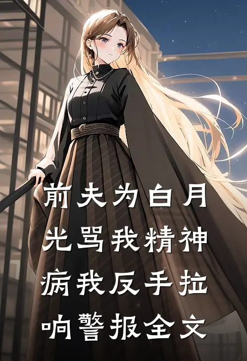 前夫为白月光骂我精神病我反手拉响警报全文
