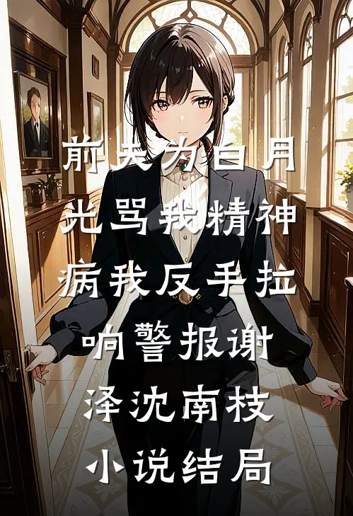 前夫为白月光骂我精神病我反手拉响警报谢泽沈南枝小说结局