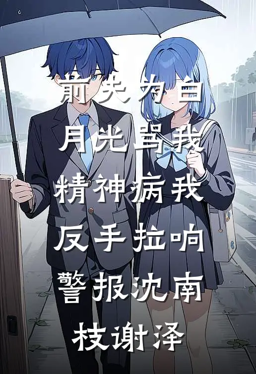 前夫为白月光骂我精神病我反手拉响警报沈南枝谢泽