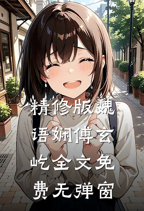 精修版魏语娴傅玄屹全文免费无弹窗