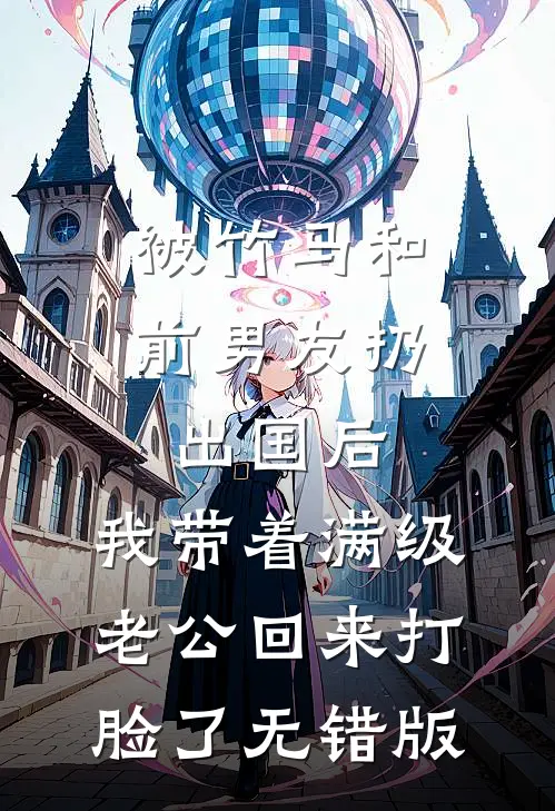 被竹马和前男友扔出国后，我带着满级老公回来打脸了无错版