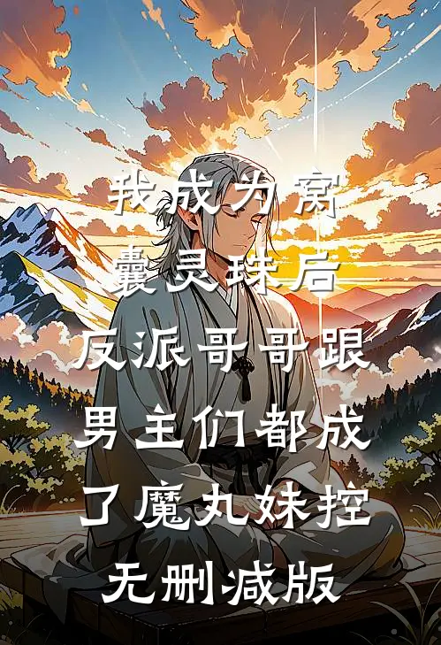 我成为窝囊灵珠后，反派哥哥跟男主们都成了魔丸妹控无删减版