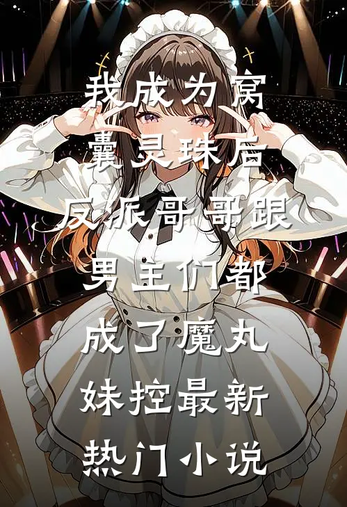 我成为窝囊灵珠后，反派哥哥跟男主们都成了魔丸妹控最新热门小说