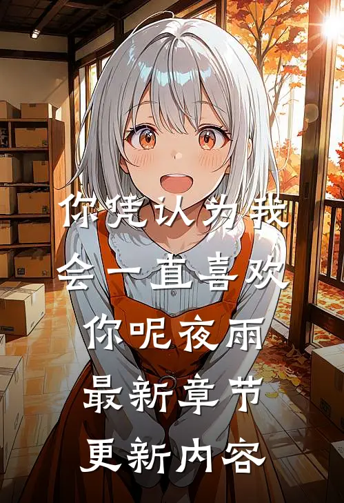 你凭认为我会一直喜欢你呢夜雨最新章节更新内容