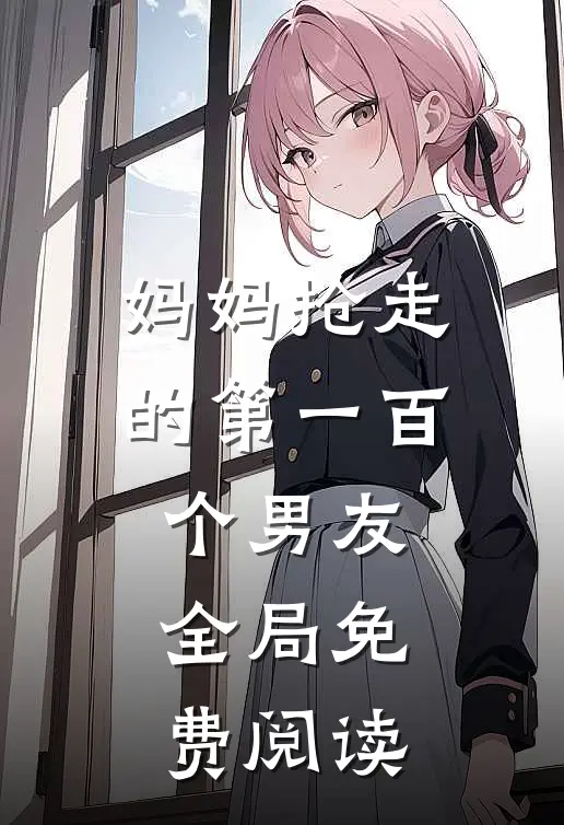妈妈抢走的第一百个男友全局免费阅读