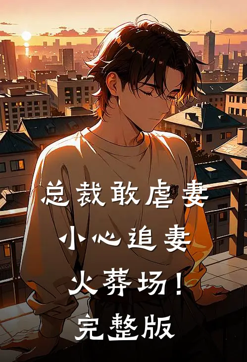 总裁敢虐妻，小心追妻火葬场！完整版