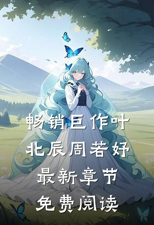 畅销巨作叶北辰周若妤最新章节免费阅读