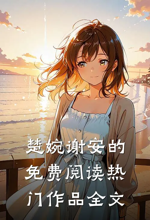楚婉谢安的免费阅读热门作品全文