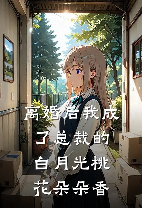 离婚后我成了总裁的白月光 桃花朵朵香