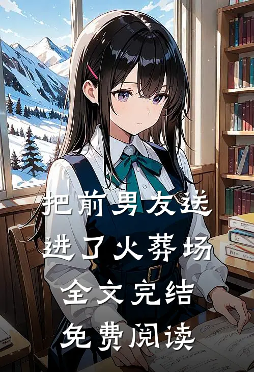 把前男友送进了火葬场全文完结免费阅读