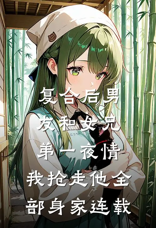 复合后男友和女兄弟一夜情，我抢走他全部身家连载
