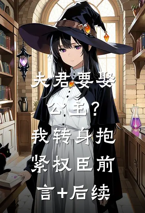 夫君要娶公主？我转身抱紧权臣前言+后续