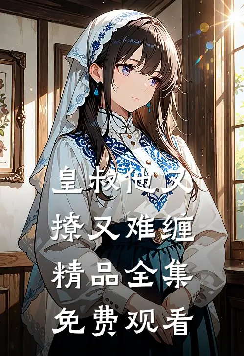 皇叔他又撩又难缠精品全集免费观看