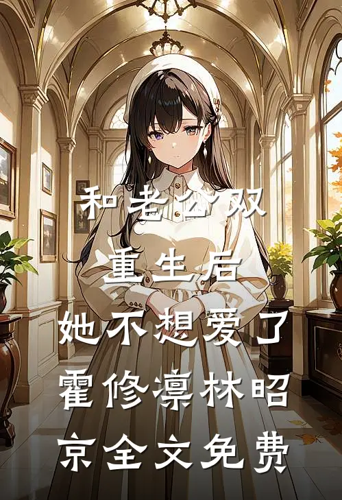 和老公双重生后，她不想爱了霍修凛林昭京全文免费